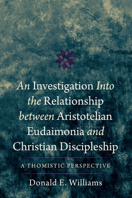 An Investigation into the Relationship between Aristotelian Eudaimonia and Christian Discipleship: A Thomistic Perspective Paperback Wipf & Stock Publishers