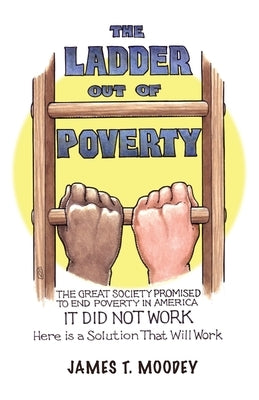 The Ladder Out of Poverty: The Great Society Promised to End Poverty in America. It Did Not Work. Here is a Solution That Will Work. Paperback Stairway Press