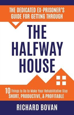 The Dedicated Ex-Prisoner's Guide for Getting Through the Halfway House: 10 Things to Do to Make Your Rehabilitative Stay Short, Productive, & Profita Paperback Full Surface Publishing