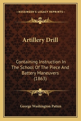 Artillery Drill: Containing Instruction In The School Of The Piece And Battery Maneuvers (1863) Paperback Kessinger Publishing
