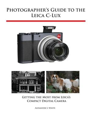 Photographer's Guide to the Leica C-Lux: Getting the Most from Leica's Compact Digital Camera Paperback White Knight Press