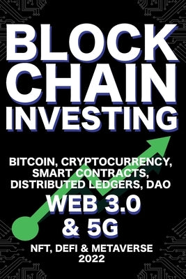 Blockchain Investing; Bitcoin, Cryptocurrency, NFT, DeFi, Metaverse, Smart Contracts, Distributed Ledgers, DAO, Web 3.0 & 5G: The Next Technology Revo Paperback Nft Cryptocurrency Investment Guides