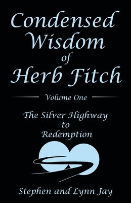 Condensed Wisdom of Herb Fitch Volume One: The Silver Highway to Redemption Paperback Archway Publishing