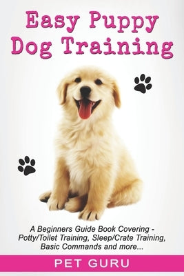 Easy Puppy Dog Training: Beginners guide book covering - Positive Training, Potty or Toilet Training, House Training, Sleep and Crate Training, Paperback Independently Published