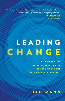 Leading Change: How to Achieve Superior Results with Gentle Pressure Relentlessly Applied Paperback Mann Group