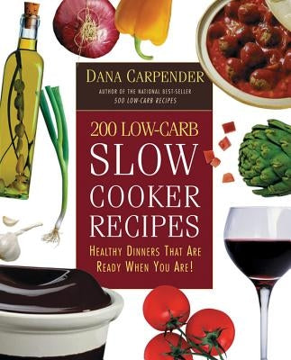 200 Low-Carb Slow Cooker Recipes: Healthy Dinners That Are Ready When You Are! by Carpender, Dana