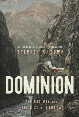 Dominion: The Railway and the Rise of Canada by Bown, Stephen