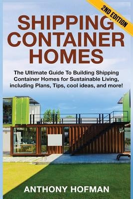 Shipping Container Homes: The Ultimate Guide To Building Shipping Container Homes For Sustainable Living, Including Plans, Tips, Cool Ideas, And Paperback Createspace Independent Publishing Platform