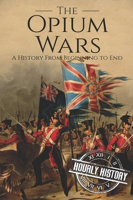 The Opium Wars: A History From Beginning to End Paperback Independently Published