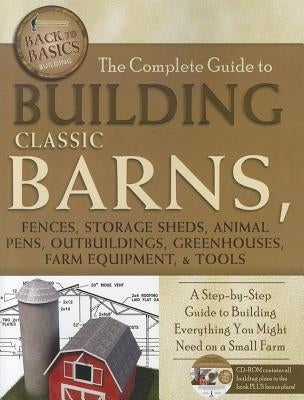 The Complete Guide to Building Classic Barns, Fences, Storage Sheds, Animal Pens, Outbuildings, Greenhouses, Farm Equipment, & Tools: A Step-By-Step G Paperback Atlantic Publishing Group (FL)