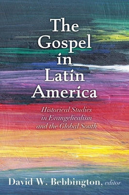 The Gospel in Latin America: Historical Studies in Evangelicalism and the Global South Paperback Baylor University Press