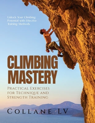 Climbing Mastery: Unlock Your Climbing Potential with Effective Training Methods Paperback Collane LV