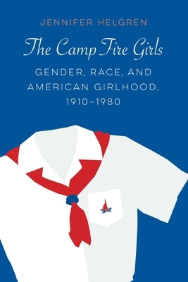 The Camp Fire Girls: Gender, Race, and American Girlhood, 1910-1980 Paperback University of Nebraska Press