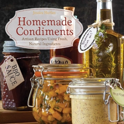 Homemade Condiments: Artisan Recipes Using Fresh, Natural Ingredients Paperback Ulysses Press