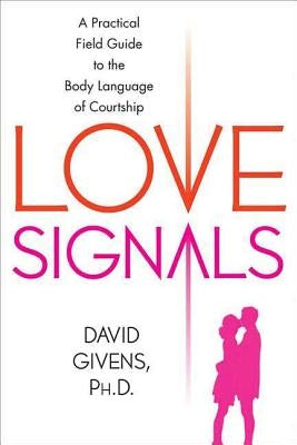Love Signals: A Practical Field Guide to the Body Language of Courtship by Givens, David