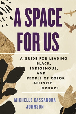A Space for Us: A Guide for Leading Black, Indigenous, and People of Color Affinity Groups by Johnson, Michelle Cassandra