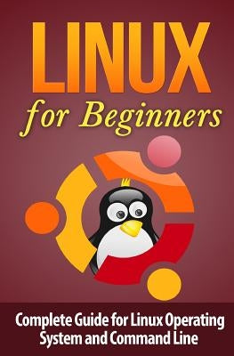 Linux for Beginner's: Complete Guide for Linux Operating System and Command Line Paperback Createspace Independent Publishing Platform