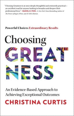 Choosing Greatness: An Evidence-Based Approach to Achieving Exceptional Outcomes by Curtis, Christina