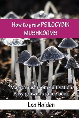 How to grow PSILOCYBIN MUSHROOMS: Magic mushroom cultivation. Easy grower's guide book Paperback Createspace Independent Publishing Platform