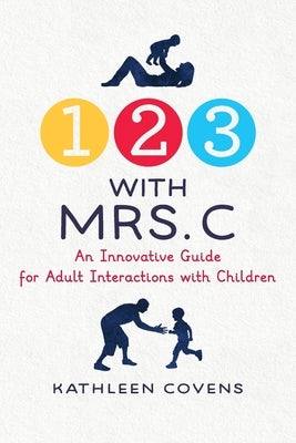 1, 2, 3 with Mrs. C: An Innovative Guide for Adult Interactions With Children by Covens, Kathleen