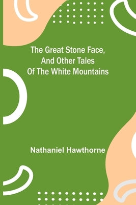The Great Stone Face, and Other Tales of the White Mountains Paperback Alpha Edition