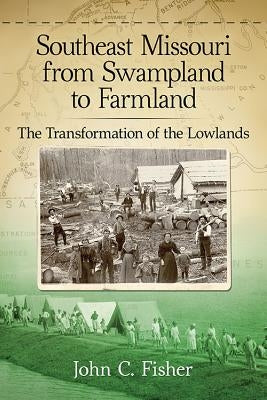 Southeast Missouri from Swampland to Farmland: The Transformation of the Lowlands Paperback McFarland & Company
