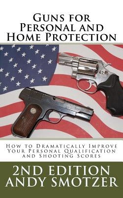 Guns for Personal and Home Protection: How To Better Your Qualification and Shooting Scores Paperback Createspace Independent Publishing Platform