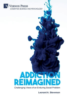 Addiction Reimagined: Challenging Views of an Enduring Social Problem Paperback Vernon Press