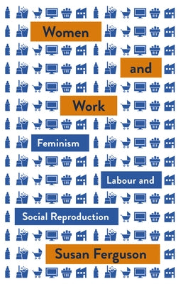Women and Work: Feminism, Labour, and Social Reproduction Paperback Pluto Press (UK)