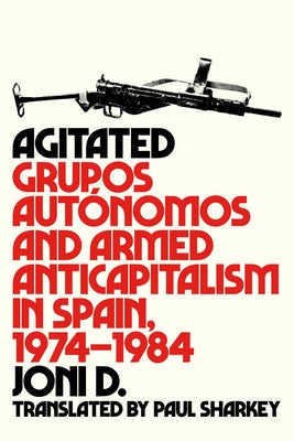 Agitated: Grupos Autónomos and Armed Anticapitalism in Spain, 1974-1984 Paperback AK Press