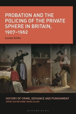 Probation and the Policing of the Private Sphere in Britain, 1907-1962 Paperback Bloomsbury Academic