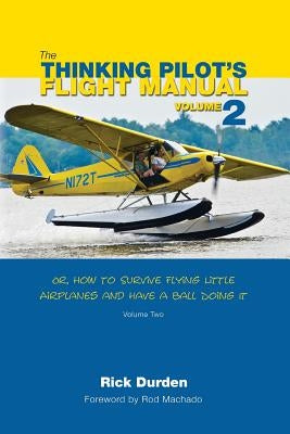 The Thinking Pilot's Flight Manual: Or, How to Survive Flying Little Airplanes and Have a Ball Doing It, Volume 2 Paperback Renaissance Aviation Publishing