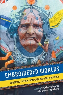 Embroidered Worlds: Fantastic Fiction from Ukraine and the Diaspora Paperback Atthis Arts, LLC