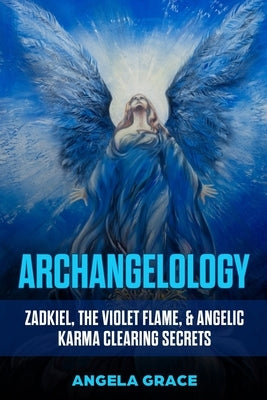 Archangelology: Zadkiel, The Violet Flame, & Angelic Karma Clearing Secrets Paperback Independently Published