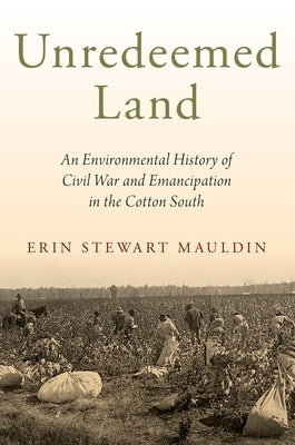 Unredeemed Land: An Environmental History of Civil War and Emancipation in the Cotton South Paperback Oxford University Press, USA