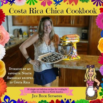 Costa Rica Chica Cookbook: Stirring Up My Favorite North American Recipes In Costa Rica Paperback Createspace Independent Publishing Platform