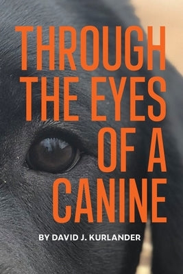 Through the Eyes of a Canine: How changing your perception and understanding the emotional life of your dog can create a stable and Harmonious pack Paperback David Kurlander
