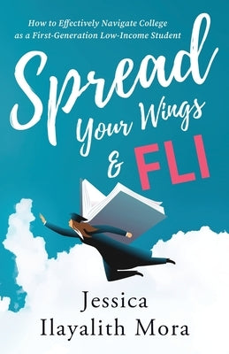 Spread Your Wings and FLI: How to Effectively Navigate College as a First-Generation, Low-Income Student Paperback New Degree Press