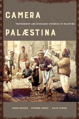 Camera Palaestina: Photography and Displaced Histories of Palestine Volume 5 Paperback University of California Press