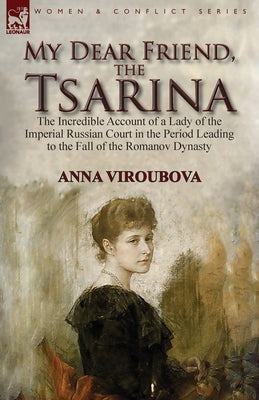 My Dear Friend, the Tsarina: the Incredible Account of a Lady of the Imperial Russian Court in the Period Leading to the Fall of the Romanov Dynast Paperback Leonaur Ltd