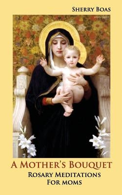 A Mother's Bouquet: Rosary Meditations for Moms Paperback Caritas Press