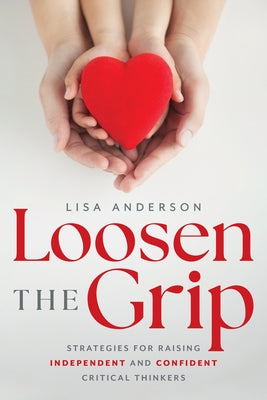 Loosen the Grip: Strategies for Raising Independent and Confident Critical Thinkers Paperback Advantage Media Group