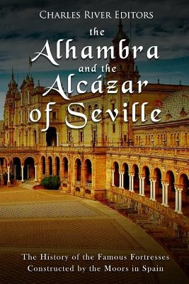 The Alhambra and the Alcázar of Seville: The History of the Famous Fortresses Constructed by the Moors in Spain Paperback Createspace Independent Publishing Platform
