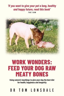 Work Wonders: Feed Your Dog Raw Meaty Bones Paperback Rivetco Pty. Ltd.