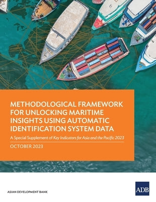 Methodological Framework for Unlocking Maritime Insights Using Automatic Identification System Data: A Special Supplement of Key Indicators for Asia a Paperback Asian Development Bank