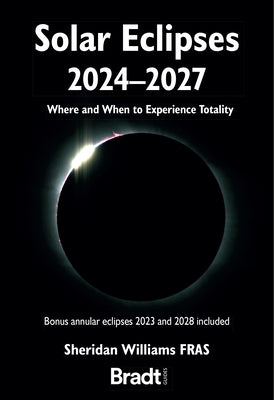 Solar Eclipses 2024 - 2027: Where and When to Experience Totality Paperback Bradt Travel Guides