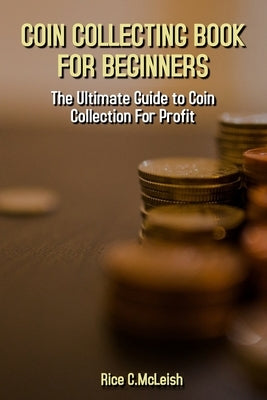 Coin Collecting Book For Beginners: The Ultimate Guide To Coin Collection For Profit Paperback Independently Published