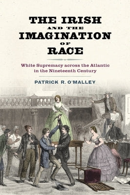 Irish and the Imagination of Race: White Supremacy Across the Atlantic in the Nineteenth Century Paperback University of Virginia Press
