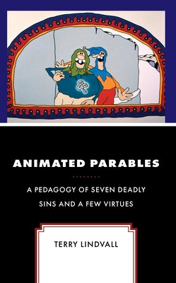 Animated Parables: A Pedagogy of Seven Deadly Sins and a Few Virtues by Lindvall, Terry
