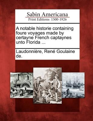 A Notable Historie Containing Foure Voyages Made by Certayne French Captaynes Unto Florida ... Paperback Gale, Sabin Americana